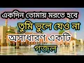 Lagu একদিন তোমায় মরতে হবে তুমি ভুলে যেওনা, হবে মাটির বিছানা গো তোমার আসল ঠিকানা। (গজল)