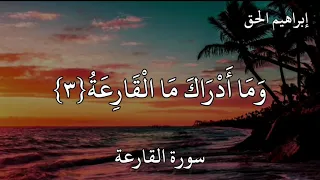 إبراهيم الحق سورة القارعة ال ق ار ع ة م ا ال ق ار ع ة و م ا أ د ر اك م ا ال ق ار ع ة 
