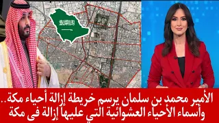 الأمير محمد بن سلمان يرسم خريطة إزالة أحياء مكة وأسماء الأحياء العشوائية التي عليها إزالة فى مكة 