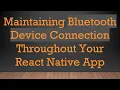 Maintaining Bluetooth Device Connection Throughout Your React Native App