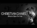 Christian Daniel - Ahora Que Te Vas (Letra/Lyrics)