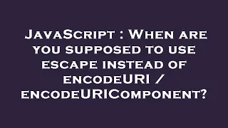 JavaScript When are you supposed to use escape instead of encodeURI encodeURIComponent