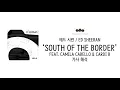 [가사 번역] 에드 시런 (Ed Sheeran) - South of the Border (feat. Camila Cabello & Cardi B)