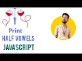 How to Print Half Vowels in JavaScript Half Vowels JavaScript