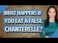 What happens if you eat a false chanterelle