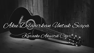 Download Aku Dilahirkan Untuk Siapa Akustik Cover MP3