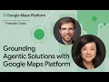 Google Maps Platform Fireside Chat Grounding Agentic Solutions with Google Maps Platform