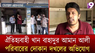 ঐতিহ্যবাহী খান বাহাদুর আমান আলী পরিবারের দোকান দখলের অভিযোগ