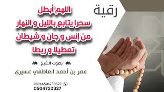 رقية اللهم أبطل سحرا يتابع بالليل و النهار من إنس و جان و شيطان تعطيلا و ربطا عمر العاطفي 