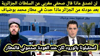 صحافي مغربي كي رجع للمغرب شاهد ماذا قال عن السلطات الجزائرية كيف ودعهم في المطار اسرار لم يراها احد 
