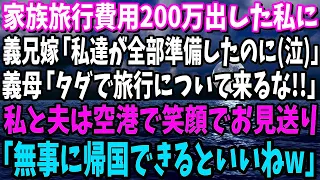 【スカッと】家族旅行費用200万出した私に義兄嫁「私達が全部準備したの泣」義母「タダで旅行について来るな!!」私は空港で笑顔でお見送り「（無事に帰国できるといいわね）」