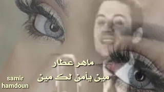 ماهر العطار   مين يأمن لك مين دندنها
