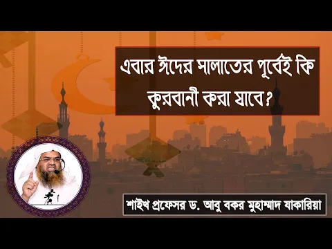 প্রশ্ন : এবার ঈদের সালাতের পূর্বেই কি কুরবানী করা যাবে? শাইখ প্রফেসর ড. আবু বকর মুহাম্মাদ যাকারিয়া