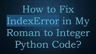 How to Fix IndexError in My Roman to Integer Python Code