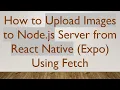 How to Upload Images to Node js Server from React Native Expo Using Fetch