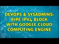 DevOps SysAdmins RIPE IPv4 Block with google cloud computing engine 2 Solutions