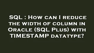 SQL How can I reduce the width of column in Oracle SQL Plus with TIMESTAMP datatype