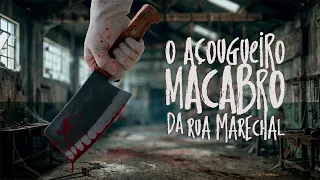 O AÇOUGUEIRO MACABRO DA RUA MARECHAL
