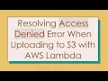 Resolving Access Denied Error When Uploading to S3 with AWS Lambda