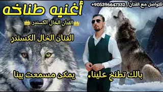 جديدنا اغنيه طناخه بالك تطنخ علينا يمكن مسمعت بينا بدون اسماء شيلات حماسيه الفنان الخال اسكندر 