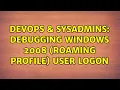DevOps SysAdmins Debugging Windows 2008 Roaming Profile user logon 2 Solutions