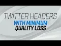 Export your Twitter Headers with Minimum Quality Loss CRUCIAL