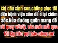 Lagu Chị dâu sinh con, chồng giục tôi đến bệnh viện sớm, Nửa đường quên mang đồ, quay về lấy chứng kiến