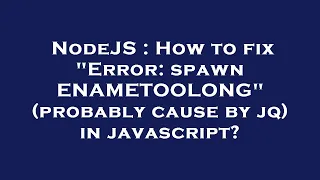 NodeJS How to fix Error spawn ENAMETOOLONG probably cause by jq in javascript