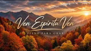 VEN ESPÍRITU VEN 🕊️ Piano Cristiano de Adoración Profunda para Invocar Su Presencia y Sentir Paz