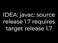 Java IDEA javac source release 1 7 requires target release 1 7 5solution