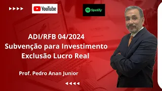 ADI/RFB 04/24 Exclusão do Lucro Real das Subvenção para Investimento - Lei 12.973/14