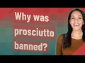 Why was prosciutto banned