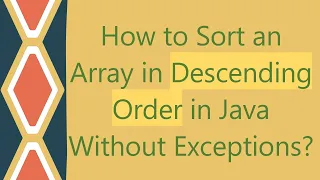 How to Sort an Array in Descending Order in Java Without Exceptions