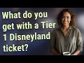 What do you get with a Tier 1 Disneyland ticket