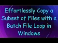 Effortlessly Copy a Subset of Files with a Batch File Loop in Windows