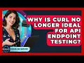 Why Is cURL No Longer Ideal For API Endpoint Testing - Server Logic Simplified