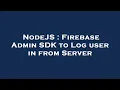 NodeJS Firebase Admin SDK to Log user in from Server