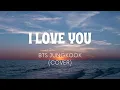 Download Lagu I LOVE YOU-BTS Jungkook (Cover)