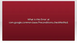 What is this Error at com google common base Preconditions checkNotNull