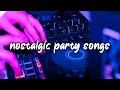 nostalgic party songs ~club vibes playlist