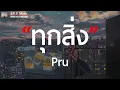 ทุกสิ่ง - Pru ( เนื้อเพลง )