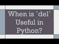 When is del Useful in Python