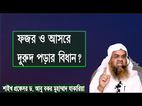 প্রশ্ন : ফজর ও আসরে দুরুদ পড়ার বিধান? শাইখ প্রফেসর ড. আবু বকর মুহাম্মাদ যাকারিয়া