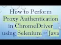 How to Perform Proxy Authentication in ChromeDriver using Selenium Java