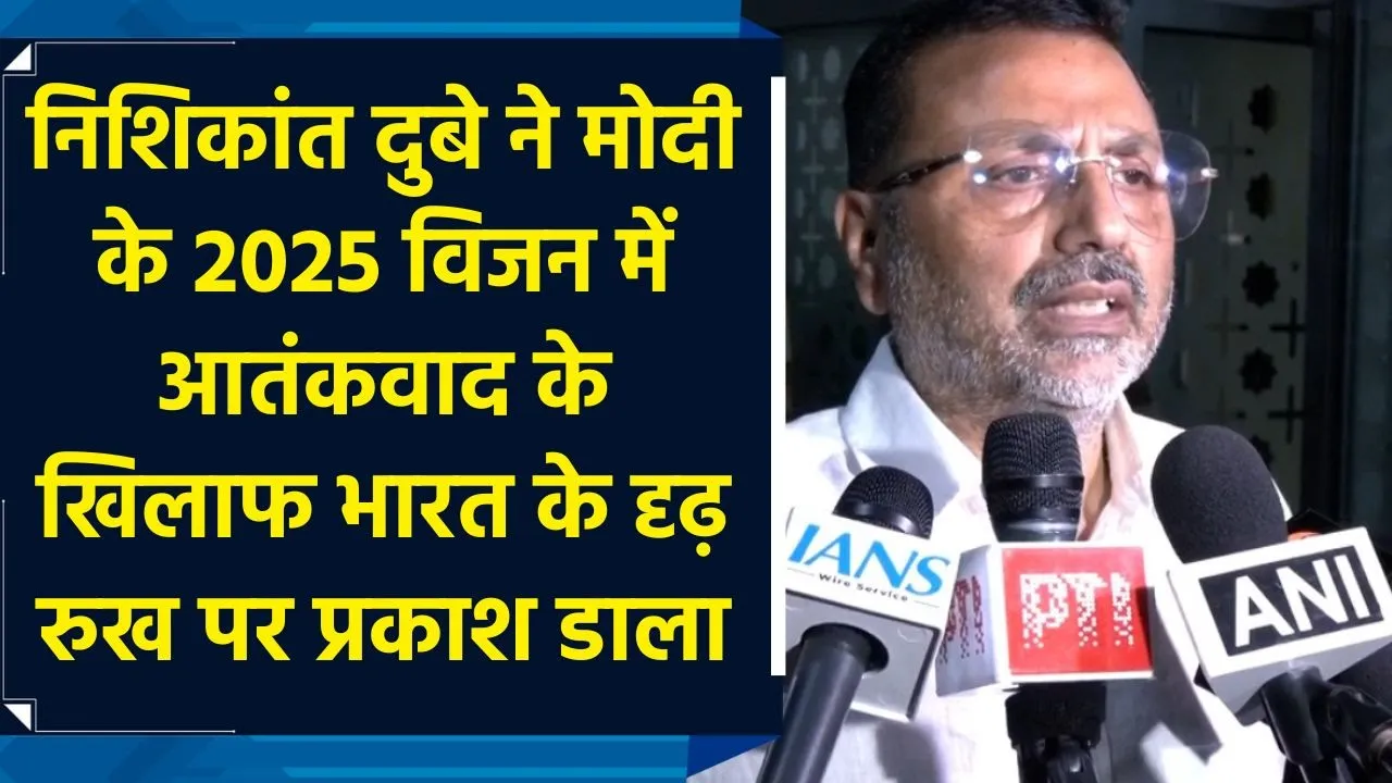 निशिकांत दुबे ने मोदी के 2025 विजन में आतंकवाद के खिलाफ भारत के दृढ़ रुख पर प्रकाश डाला