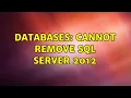 Databases Cannot remove SQL Server 2012 2 Solutions