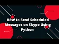 Skype API Python Tutorial How to Send Scheduled Messages on Skype Using Python
