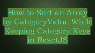 How to Sort an Array by CategoryValue While Keeping Category Keys in ReactJS