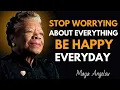 Stop Worrying About Everything - Be Happy Every Day Maya Angelou Motivation