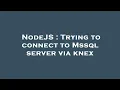 NodeJS Trying to connect to Mssql server via knex